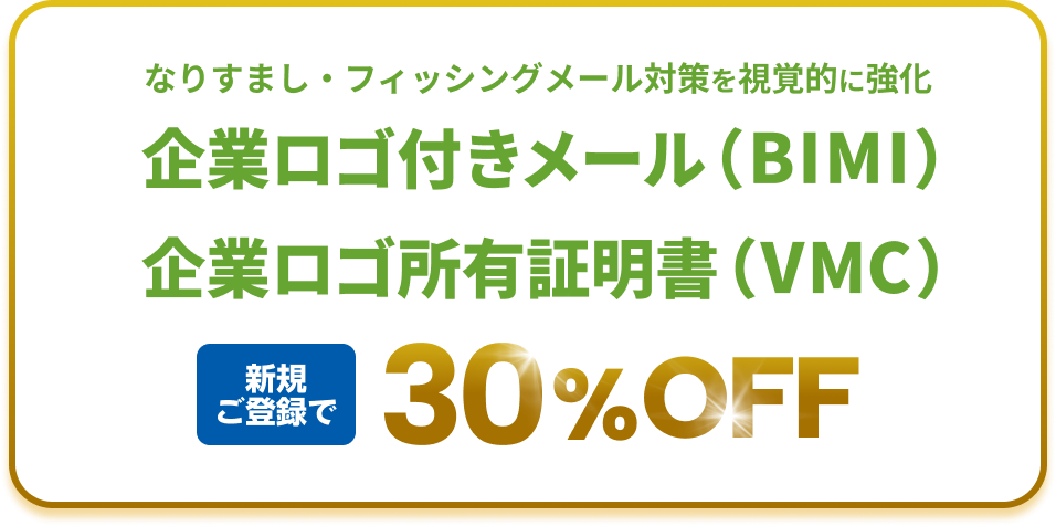 なりすまし・フィッシングメール対策を視覚的に強化 BIMI(企業ロゴ付きメール)/VMC(企業ロゴ所有証明書) 新規ご登録で30%OFF