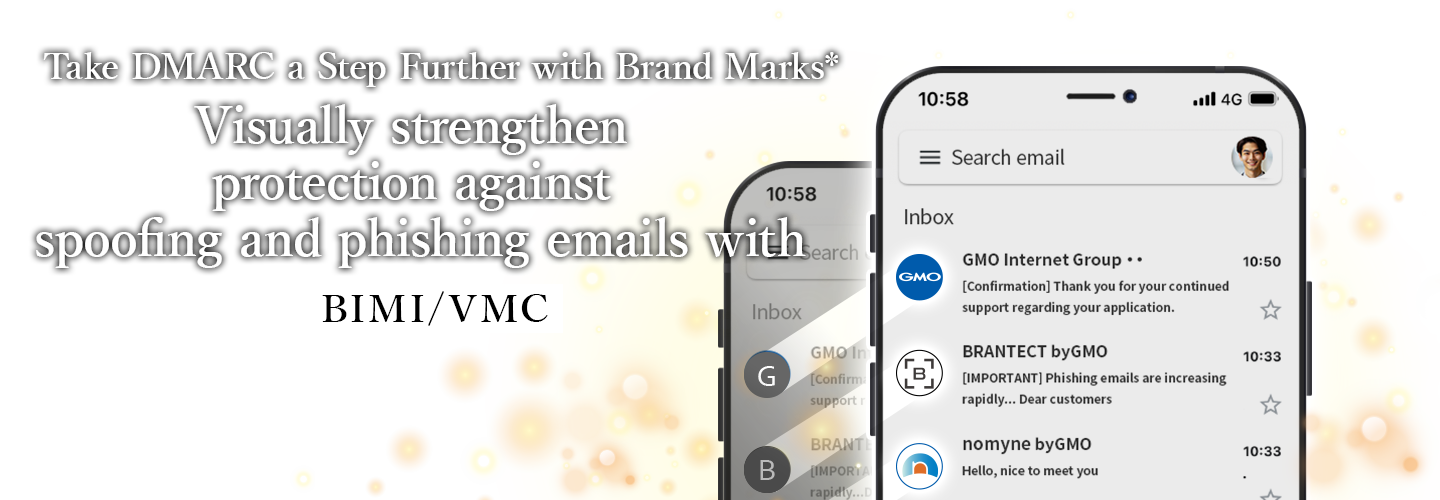 Take DMARC a Step Further with Brand Marks* Visually strengthen protection against spoofing and phishing emails with BIMI/VMC